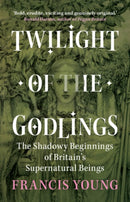 Twilight of the Godlings : The Shadowy Beginnings of Britain's Supernatural Beings-9781009330367