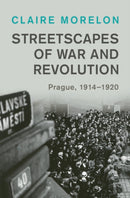 Streetscapes of War and Revolution : Prague, 1914-1920-9781009335300