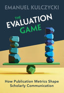 The Evaluation Game : How Publication Metrics Shape Scholarly Communication-9781009351195