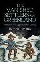 The Vanished Settlers of Greenland : In Search of a Legend and Its Legacy-9781009359474