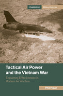 Tactical Air Power and the Vietnam War : Explaining Effectiveness in Modern Air Warfare-9781009364195