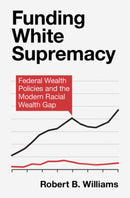 Funding White Supremacy : Federal Wealth Policies and the Modern Racial Wealth Gap-9781009367844