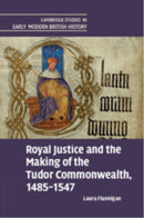 Royal Justice and the Making of the Tudor Commonwealth, 1485?1547