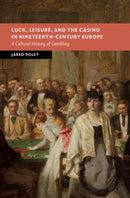 Luck, Leisure, and the Casino in Nineteenth-Century Europe : A Cultural History of Gambling-9781009393546