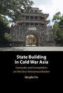 State Building in Cold War Asia : Comrades and Competitors on the Sino-Vietnamese Border-9781009426640