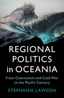 Regional Politics in Oceania : From Colonialism and Cold War to the Pacific Century-9781009427630