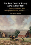 The Slow Death of Slavery in Dutch New York : A Cultural, Economic, and Demographic History, 1700-1827-9781009441377