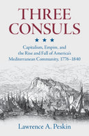 Three Consuls : Capitalism, Empire, and the Rise and Fall of America's Mediterranean Community, 1776-1840-9781009444620