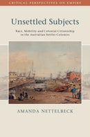 Unsettled Subjects : Race, Mobility and Colonial Citizenship in the Australian Settler Colonies-9781009489430