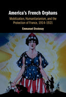 America's French Orphans : Mobilization, Humanitarianism, and the Protection of France, 1914-1921-9781009517898