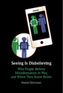 Seeing Is Disbelieving : Why People Believe Misinformation in War, and When They Know Better-9781009523585