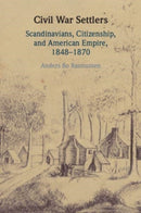 Civil War Settlers : Scandinavians, Citizenship, and American Empire, 1848-1870-9781009526456