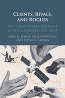 Clients, Rivals, and Rogues : Why Great Powers Intervene in Revolutionary Civil Wars-9781009560542