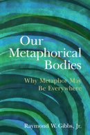 Our Metaphorical Bodies : Why Metaphor May Be Everywhere-9781009563598