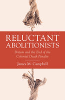 Reluctant Abolitionists : Britain and the End of the Colonial Death Penalty-9781009595216