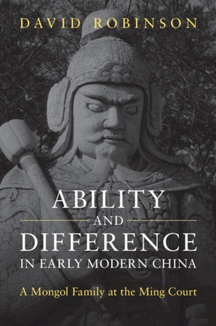 Ability and Difference in Early Modern China : A Mongol Family at the Ming Court-9781009602020