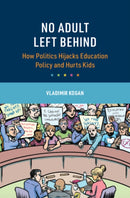No Adult Left Behind : How Politics Hijacks Education Policy and Hurts Kids-9781009606318