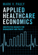 Applied Healthcare Economics : Unexpected Insights for Management and Policy-9781009606981
