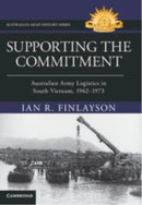 Supporting the Commitment : Australian Army Logistics in South Vietnam, 1962-1973-9781009637671