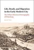 Life, Death, and Migration in the Early Modern City : The Urban Historical Demography of Wurzburg-9781009641517