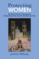 Protecting Women : US Army Culture in the Second US-Seminole War and the US-Mexican War-9781009647267