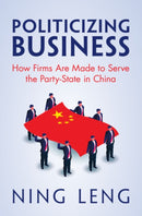 Politicizing Business : How Firms Are Made to Serve the Party-State in China-9781009662307
