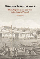Ottoman Reform at Work : Class, Migration, and Coercion in the Imperial Arsenal-9781009674072