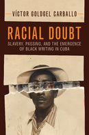 Racial Doubt : Slavery, Passing, and the Emergence of Black Writing in Cuba-9781009692885