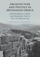 Architecture and Politics in Mycenaean Greece : Stoneworking, Labor, and Regional Ties in the Late Bronze Age-9781009739580