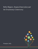 Belly-Rippers, Surgical Innovation and the Ovariotomy Controversy-9781013276460