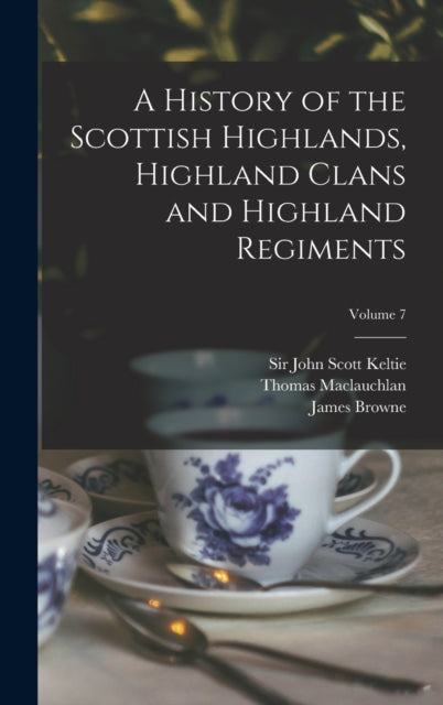 A History of the Scottish Highlands, Highland Clans and Highland Regiments; Volume 7-9781013339554
