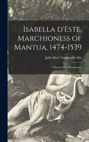 Isabella D'Este, Marchioness of Mantua, 1474-1539 : a Study of the Renaissance-9781013353307