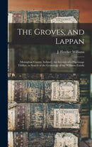 The Groves, and Lappan : (Monaghan County, Ireland). An Account of a Pilgrimage Thither, in Search of the Genealogy of the Williams Family-9781013368417