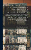 A Genealogy of the Descendants of Joseph Bixby, 1621-1701 of Ipswich and Boxford, Massachusetts, Who Spell the Name Bixby, Bigsby, Byxbie, Bixbee, or Byxbe and of the Bixby Family in England, Descendants of Walter Bekesby, 1427, of Thorpe Morieux, Suffolk