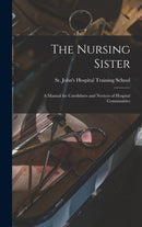 The Nursing Sister : a Manual for Candidates and Novices of Hospital Communities-9781013396120