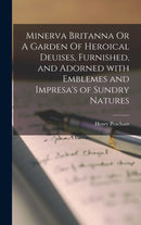 Minerva Britanna Or A Garden Of Heroical Deuises, Furnished, and Adorned With Emblemes and Impresa''s of Sundry Natures