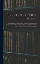 First Greek Book : Comprising an Outline of the Forms and Inflections of the Language, a Complete Analytical Syntax, and an Introductory Greek Reader With Notes and Vocabularies-9781013409813