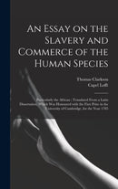 An Essay on the Slavery and Commerce of the Human Species : Particularly the African; Translated From a Latin Dissertation, Which Was Honoured With the First Prize in the University of Cambridge, for-9781013433078