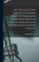 My Water-cure. Tested for More Than 35 Years and Published for the Cure of Diseases and the Preservation of Health-9781013444388