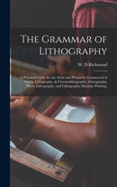 The Grammar of Lithography : A Practical Guide for the Artist and Printer in Commercial & Artistic Lithography, & Chromolithography, Zincography, Photo-lithography, and Lithographic Machine Printing.-9781013452277