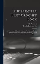 The Priscilla Filet Crochet Book : a Collection of Beautiful Designs in Filet Crochet, Equally Adapted to Cross-stitch Beads and Canvas With Working Directions-9781013459054