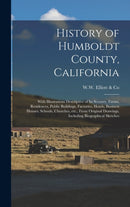 History of Humboldt County, California : With Illustrations Descriptive of Its Scenery, Farms, Residences, Public Buildings, Factories, Hotels, Business Houses, Schools, Churches, Etc., From Original-9781013464539