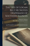 The Life of Logan Belt He Noted Desperado of Southern Illinois : a Complete Life History of the Most Daring Desperado Ever Know to Civilization; a True and Vividly Written Narrative-9781013494543