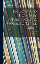 Jo''s Boys, and How They Turned out. A Sequel to "Little Men"