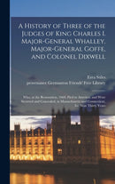 A History of Three of the Judges of King Charles I. Major-General Whalley, Major-General Goffe, and Colonel Dixwell : Who, at the Restoration, 1660, Fled to America; and Were Secreted and Concealed, i-9781013507069