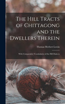 The Hill Tracts of Chittagong and the Dwellers Therein : With Comparative Vocabularies of the Hill Dialects-9781013540431