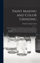 Paint Making and Color Grinding; a Practical Treatise for Paint Manufacturers and Factory Managers, Including Comprehensive Information Regarding Factory Arrangement; Pigments; Vehicles and Thinners;-9781013543401