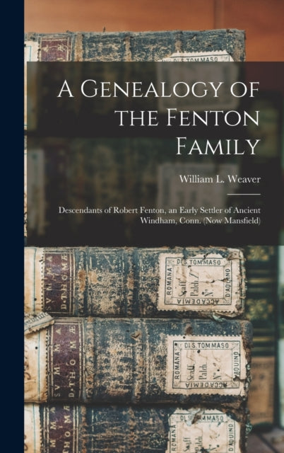A Genealogy of the Fenton Family : Descendants of Robert Fenton, an Early Settler of Ancient Windham, Conn. (now Mansfield)-9781013552588