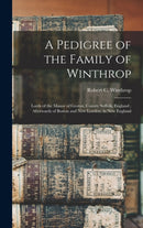 A Pedigree of the Family of Winthrop : Lords of the Manor of Groton, County Suffolk, England; Afterwards of Boston and New London, in New England-9781013564604