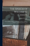 The Speech of William O. Goode, : on the Abolition of Slavery: Delivered in the House of Delgates of Virginia, on Tuesday, January 24, 1832-9781013572296